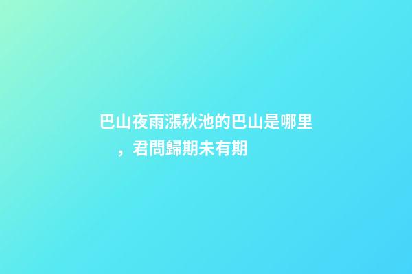 巴山夜雨漲秋池的巴山是哪里，君問歸期未有期